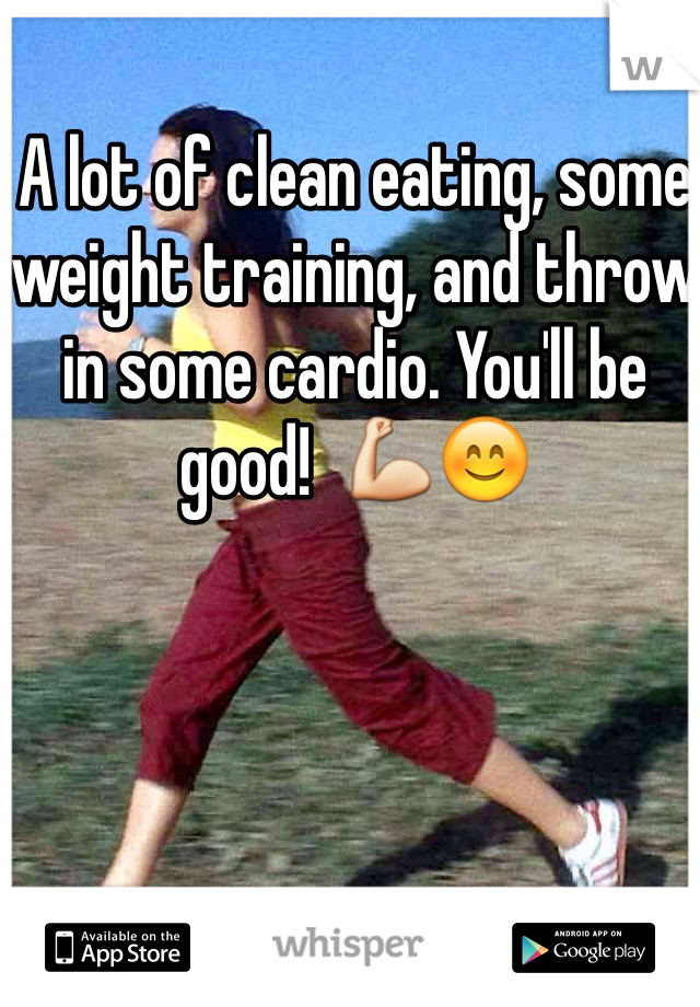 A lot of clean eating, some weight training, and throw in some cardio. You'll be good!  💪😊