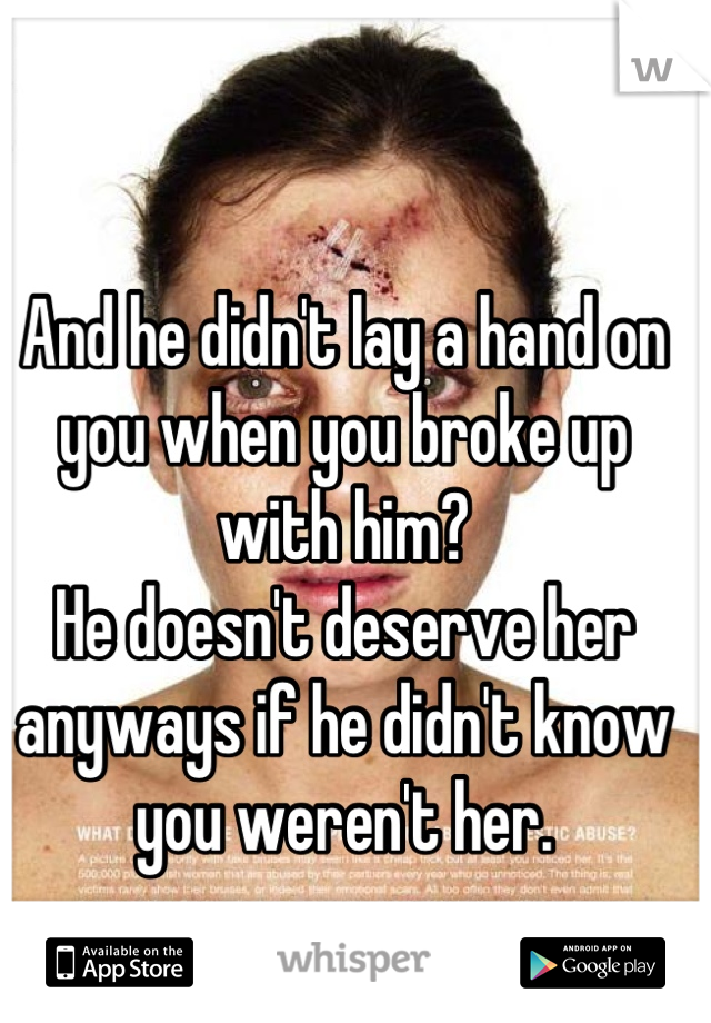 And he didn't lay a hand on you when you broke up with him?
He doesn't deserve her anyways if he didn't know you weren't her.