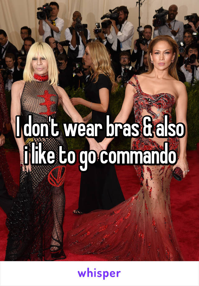 I don't wear bras & also i like to go commando