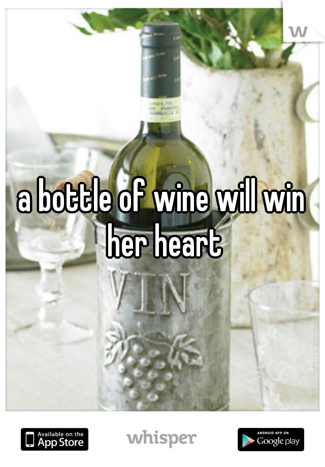 a bottle of wine will win her heart