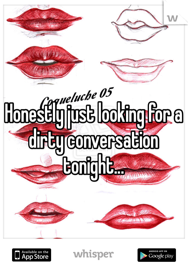 Honestly just looking for a dirty conversation tonight...