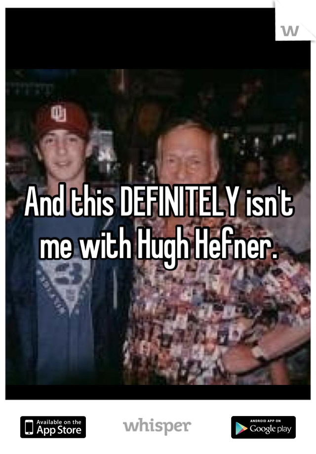And this DEFINITELY isn't me with Hugh Hefner.