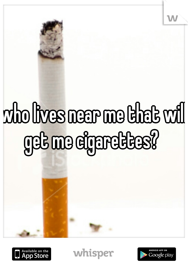 who lives near me that will get me cigarettes?  