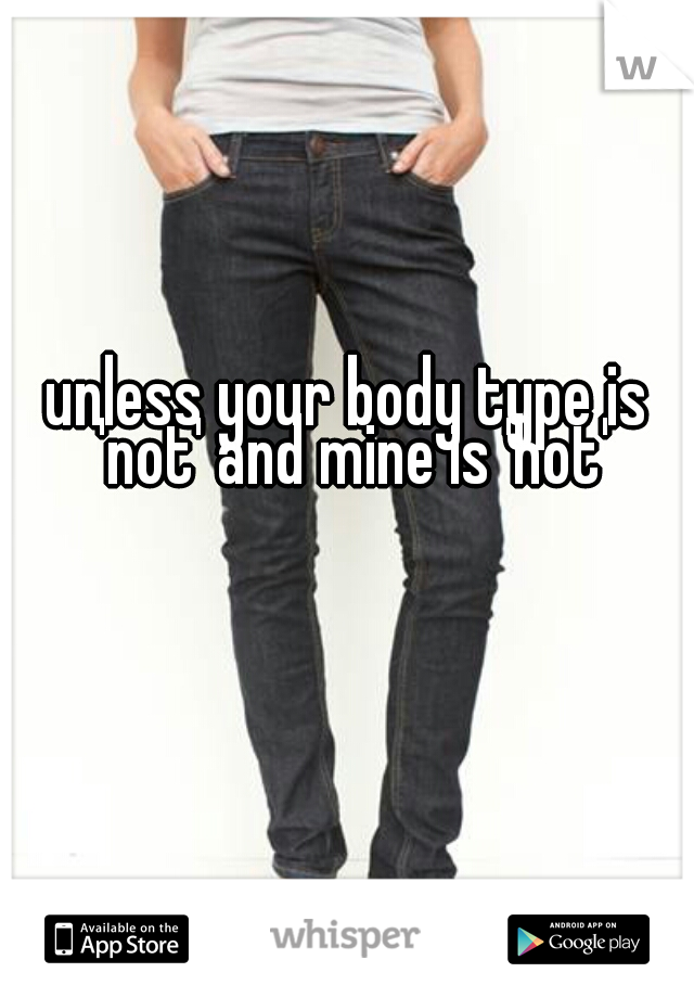 unless your body type is 'not' and mine is 'hot'