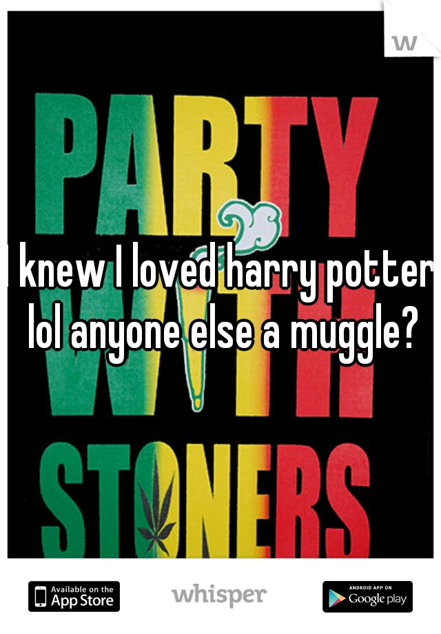 I knew I loved harry potter lol anyone else a muggle?