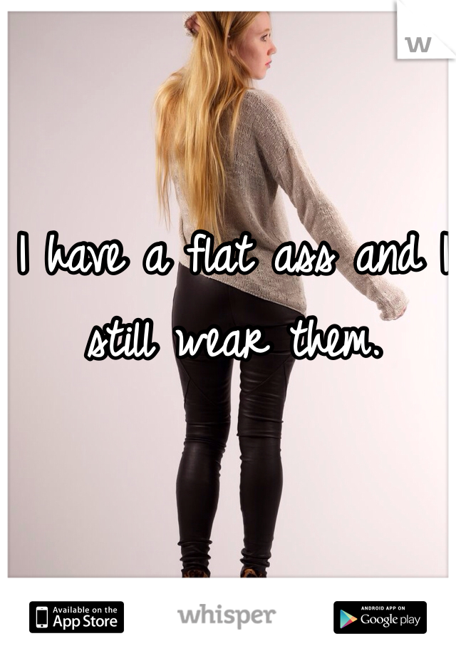 I have a flat ass and I still wear them. 
