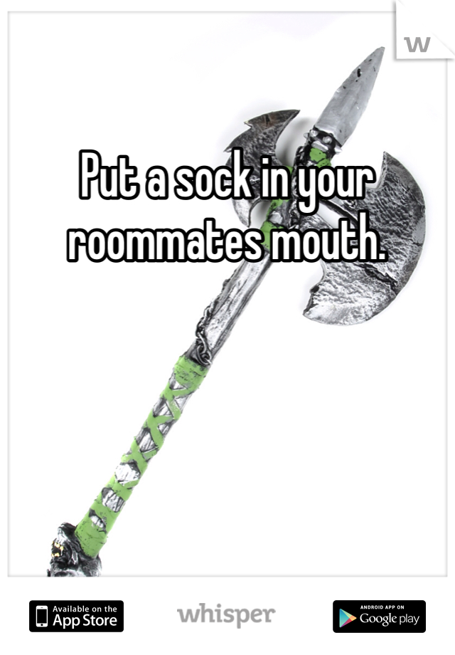 Put a sock in your roommates mouth.  