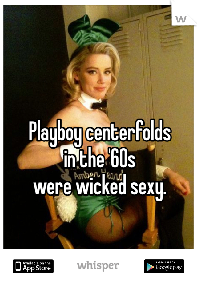 Playboy centerfolds
in the '60s
were wicked sexy.