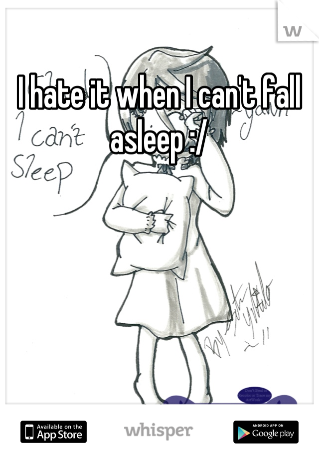 I hate it when I can't fall asleep :/