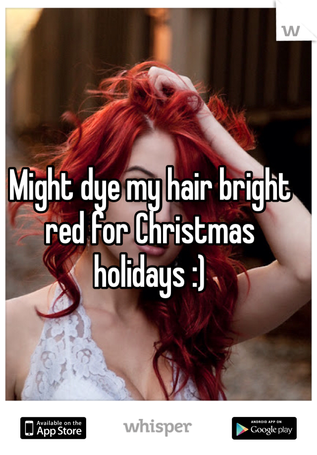Might dye my hair bright red for Christmas holidays :) 