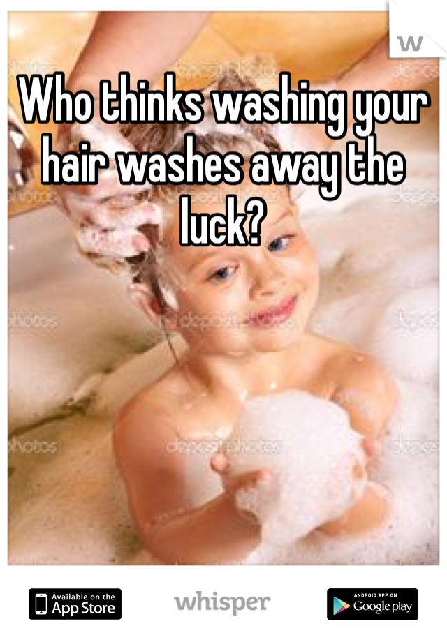 Who thinks washing your hair washes away the luck?