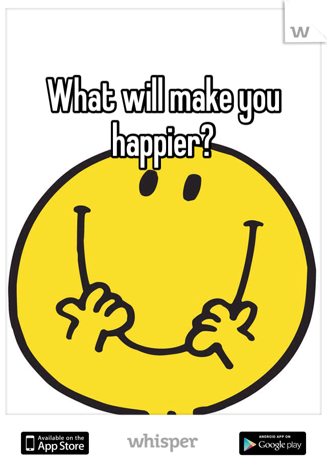 What will make you happier? 