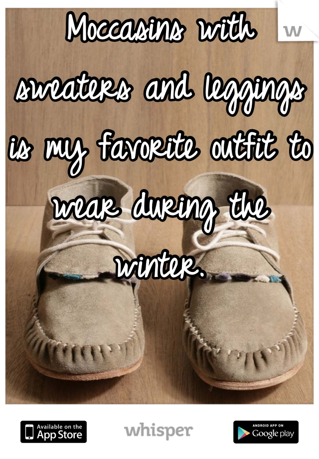 Moccasins with sweaters and leggings is my favorite outfit to wear during the winter.