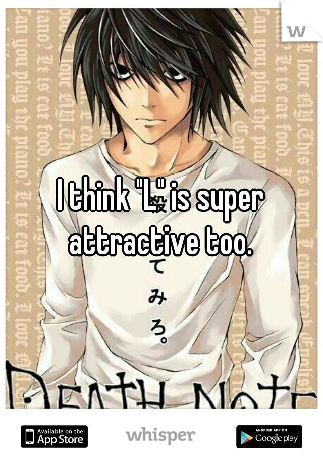 I think "L" is super attractive too. 