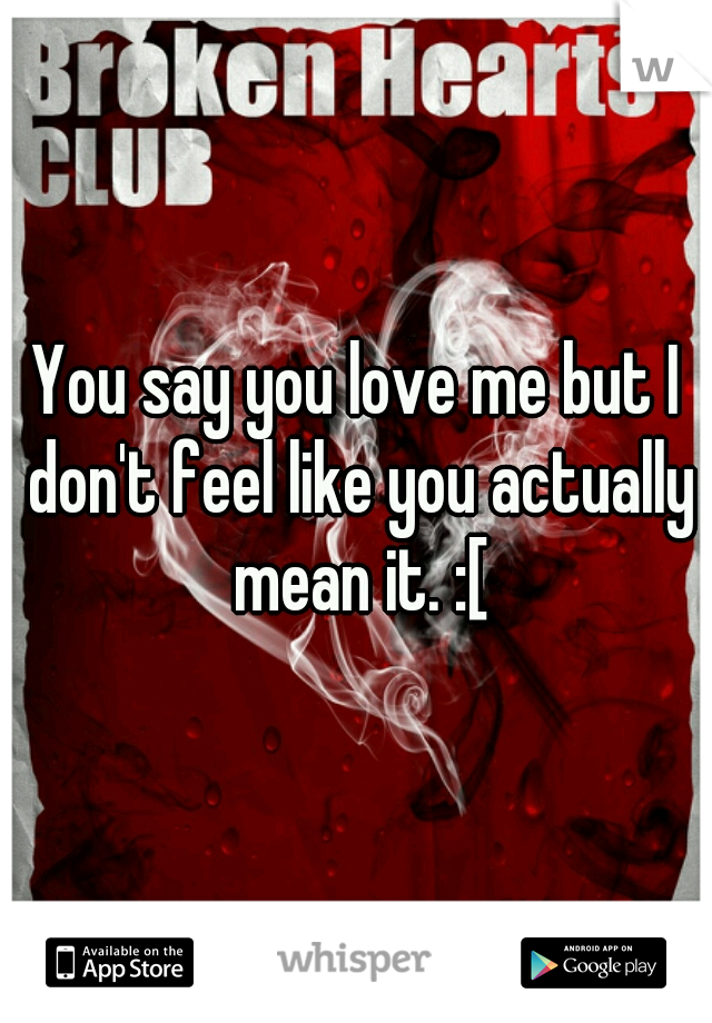 You say you love me but I don't feel like you actually mean it. :[