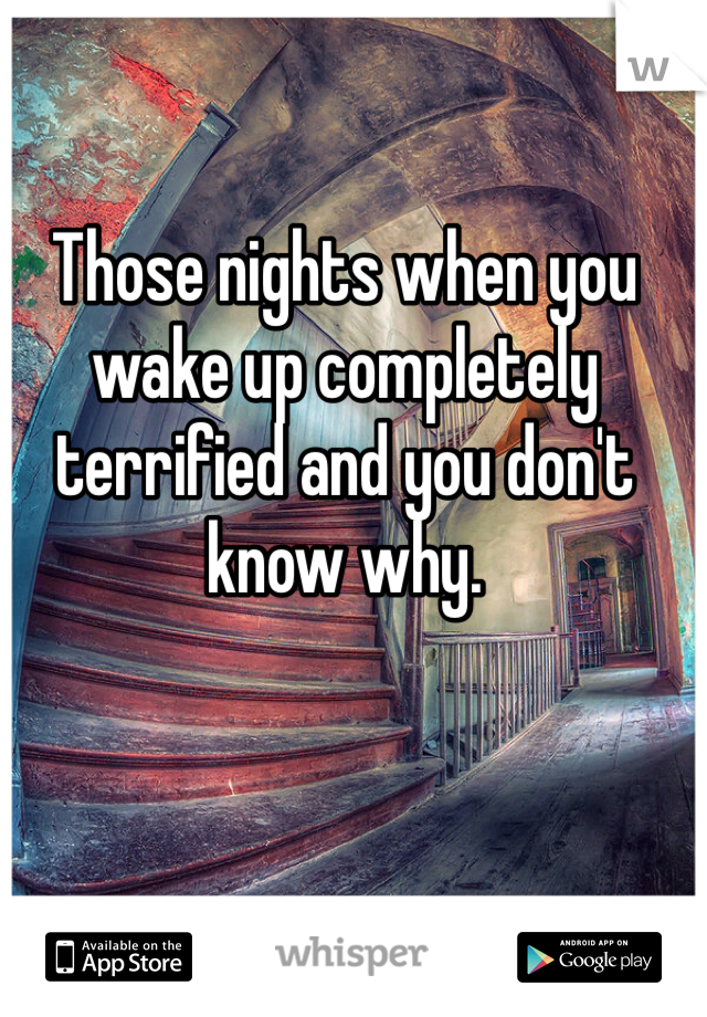 Those nights when you wake up completely terrified and you don't know why. 