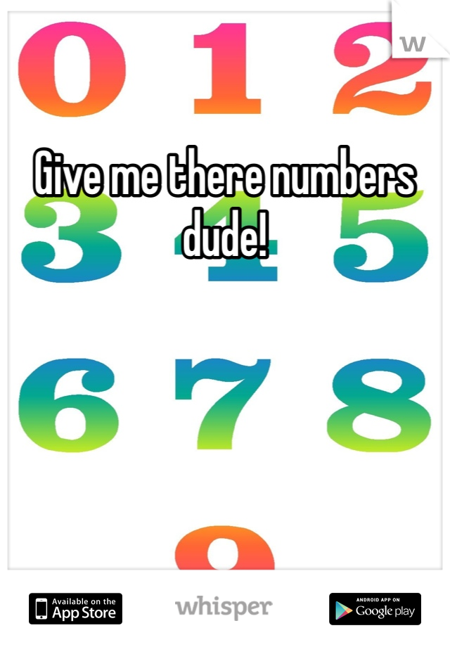 Give me there numbers dude!