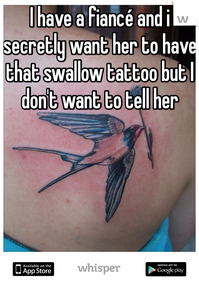 I have a fiancé and i secretly want her to have that swallow tattoo but I don't want to tell her