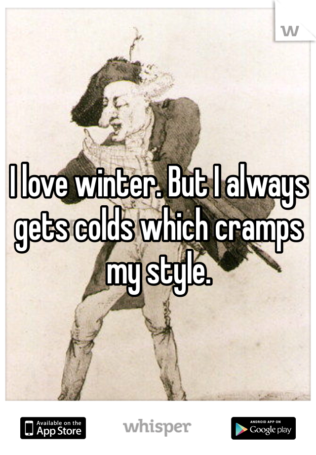 I love winter. But I always gets colds which cramps my style. 