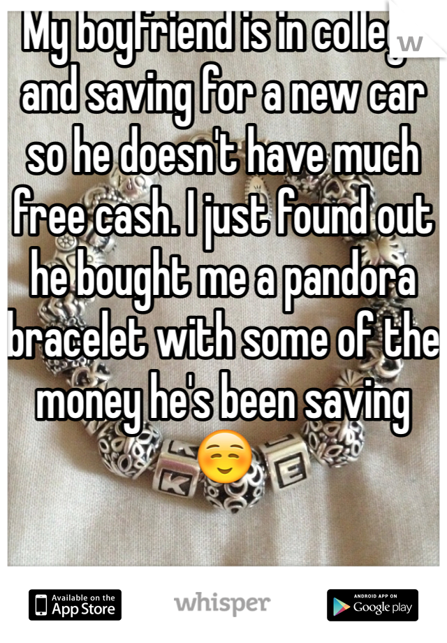 My boyfriend is in college and saving for a new car so he doesn't have much free cash. I just found out he bought me a pandora bracelet with some of the money he's been saving ☺️