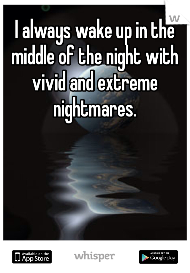 I always wake up in the middle of the night with vivid and extreme nightmares.