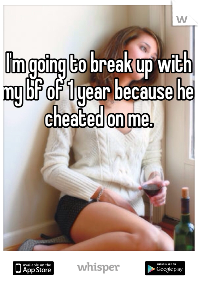 I'm going to break up with my bf of 1 year because he cheated on me. 