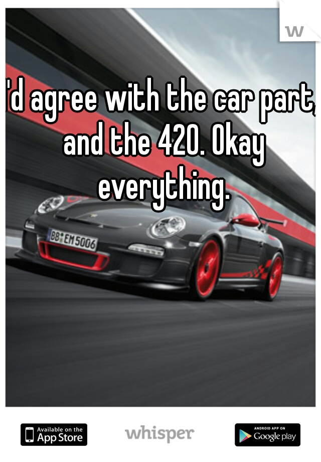 I'd agree with the car part, and the 420. Okay everything.