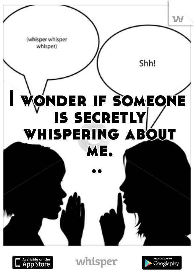 I wonder if someone is secretly whispering about me...