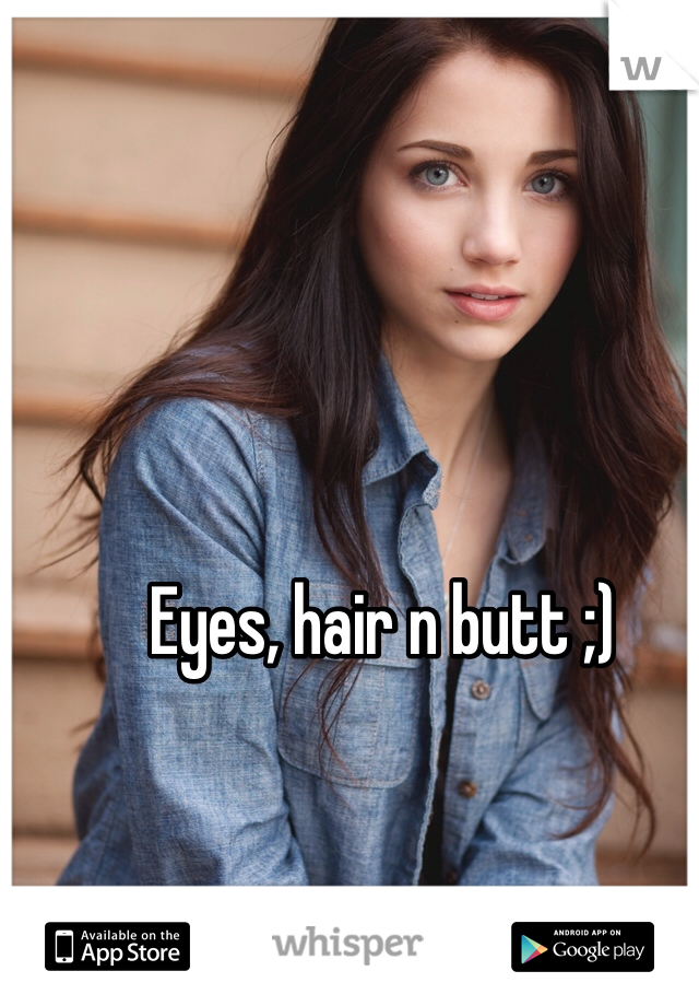 Eyes, hair n butt ;)