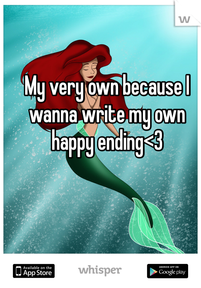 My very own because I wanna write my own happy ending<3
