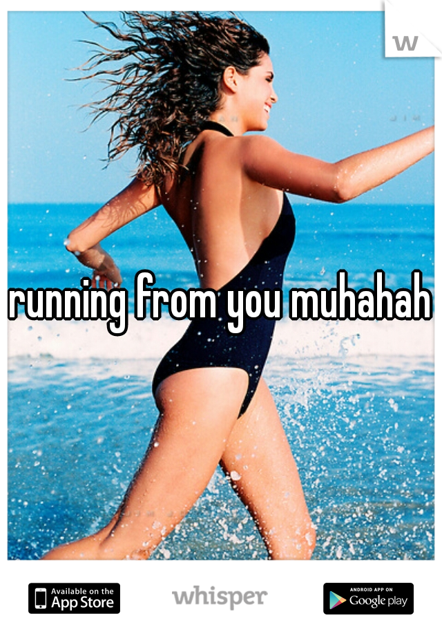 running from you muhahaha
