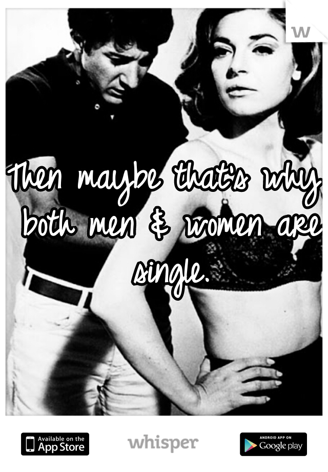 Then maybe that's why both men & women are single.