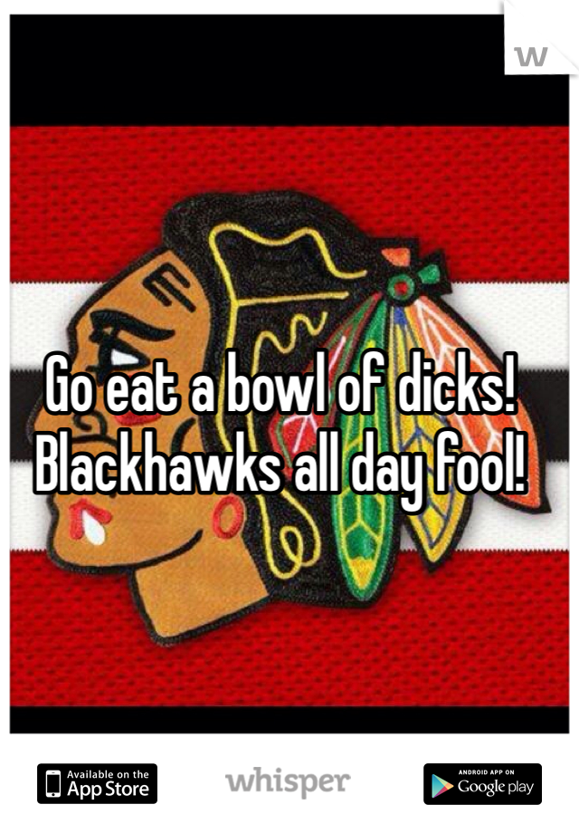 Go eat a bowl of dicks! Blackhawks all day fool!