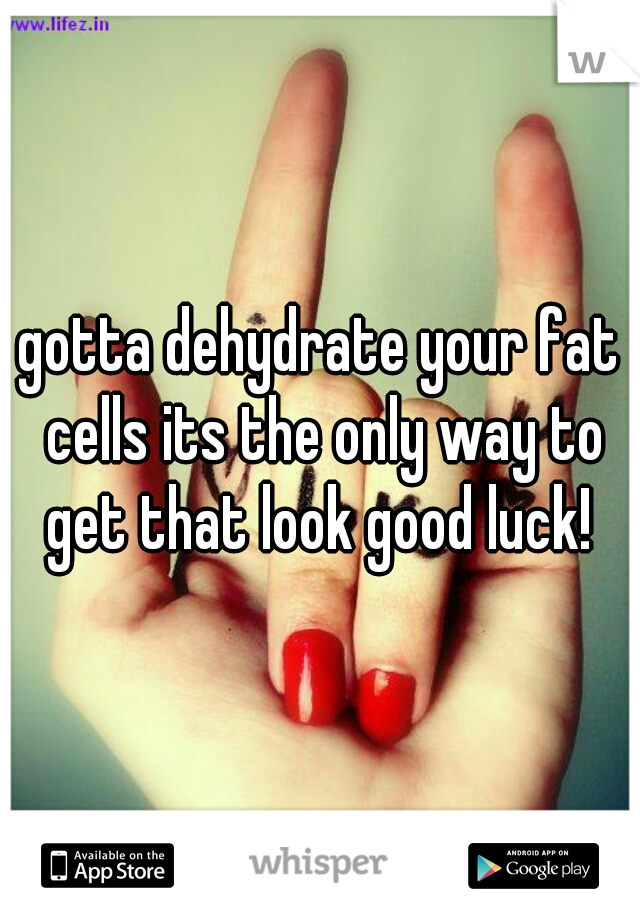gotta dehydrate your fat cells its the only way to get that look good luck! 