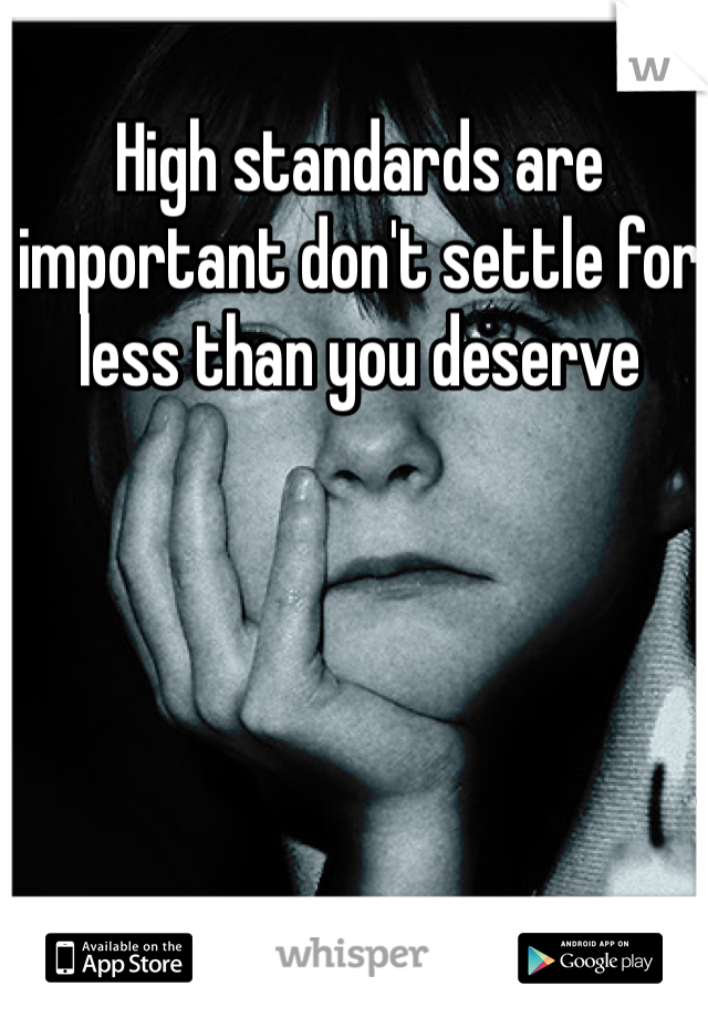 High standards are important don't settle for less than you deserve