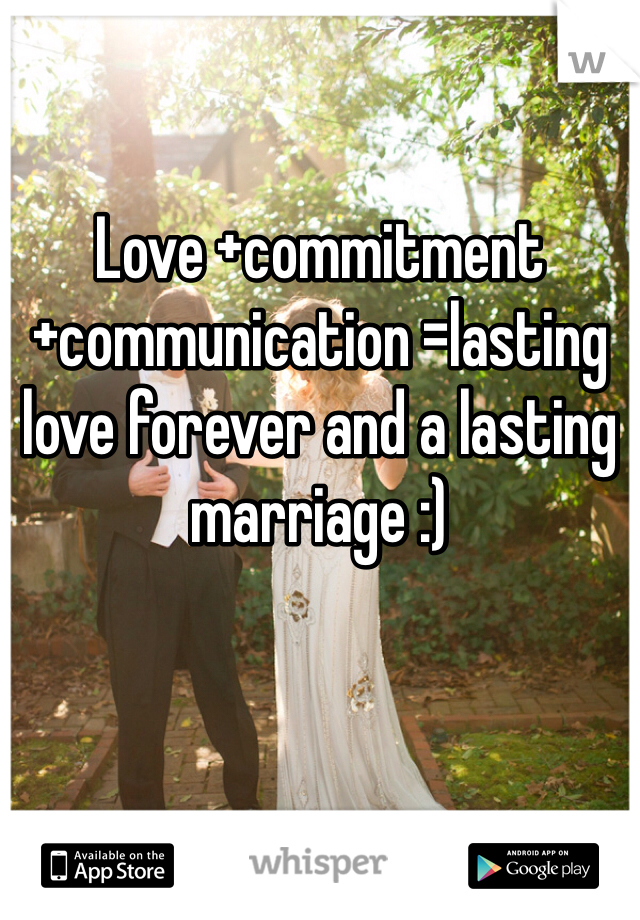 Love +commitment +communication =lasting love forever and a lasting marriage :)