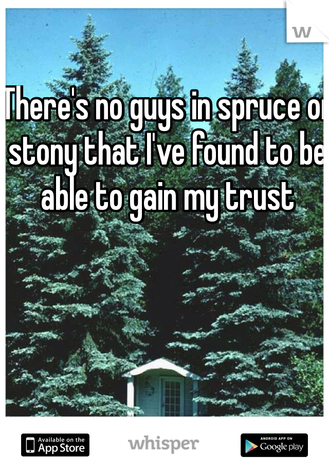 There's no guys in spruce or stony that I've found to be able to gain my trust 