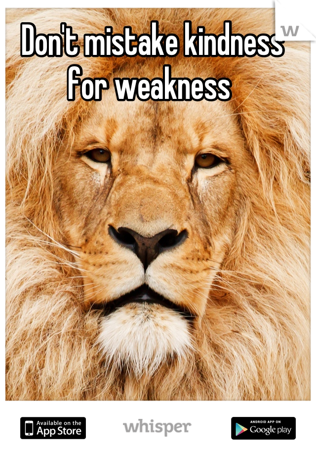 Don't mistake kindness for weakness 