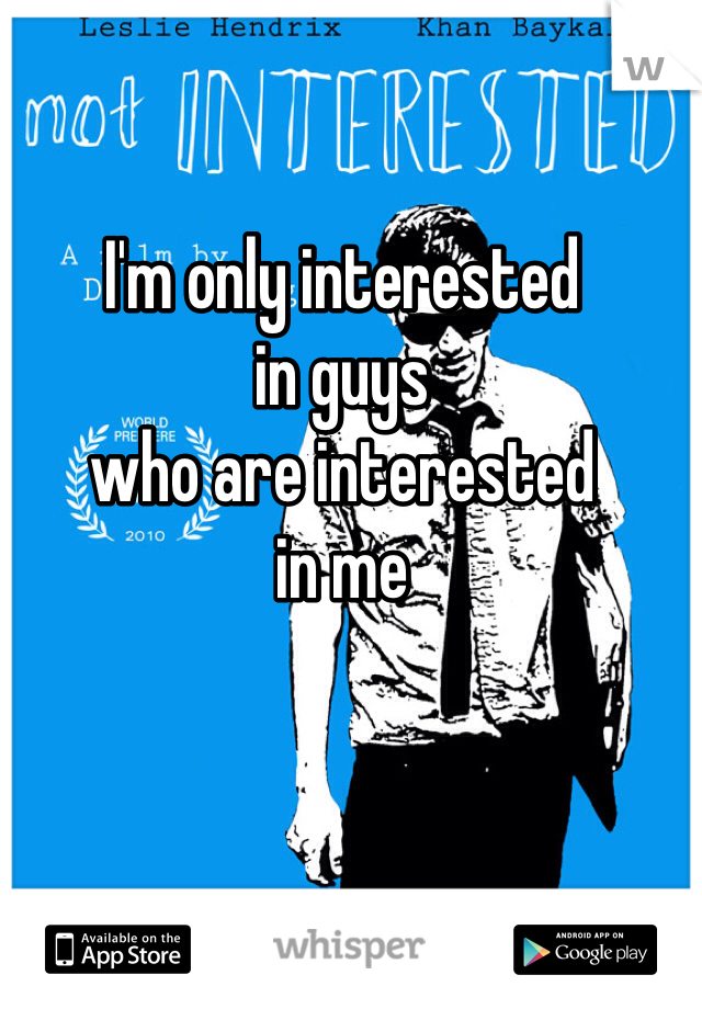 I'm only interested 
in guys
who are interested 
in me