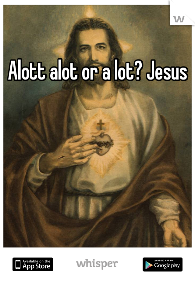 Alott alot or a lot? Jesus