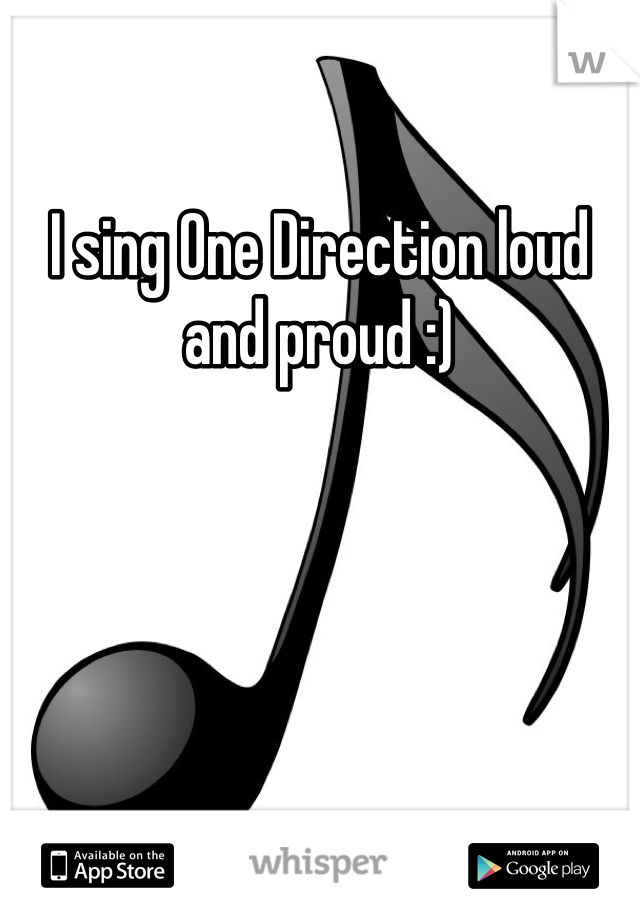 I sing One Direction loud and proud :)