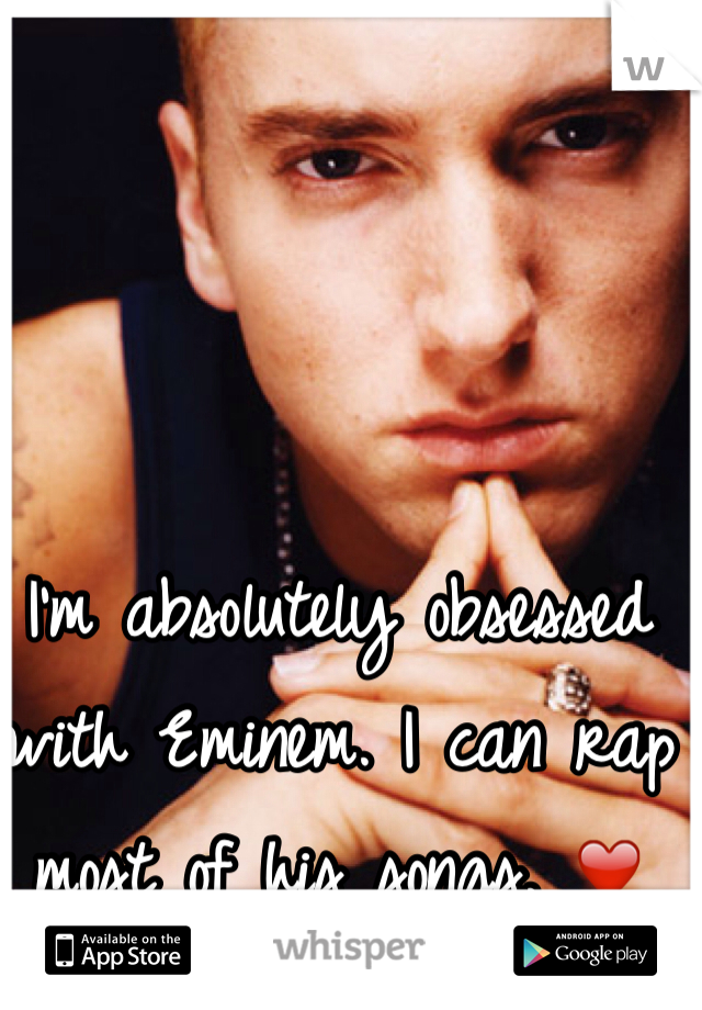 I'm absolutely obsessed with Eminem. I can rap most of his songs. ❤️ 