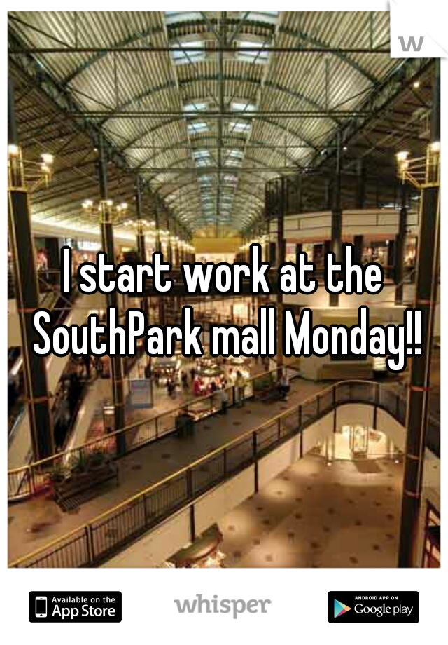 I start work at the SouthPark mall Monday!!