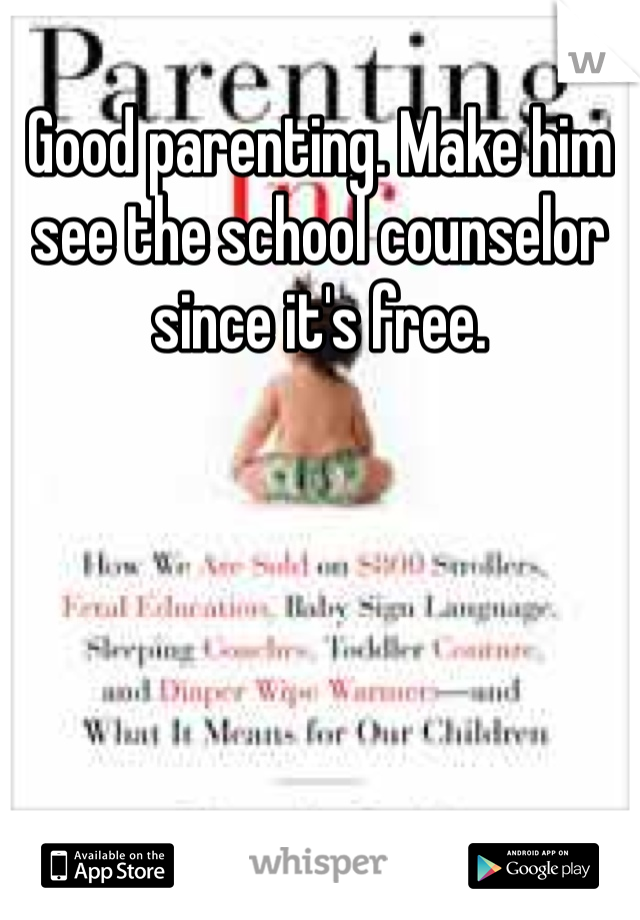 Good parenting. Make him see the school counselor since it's free.