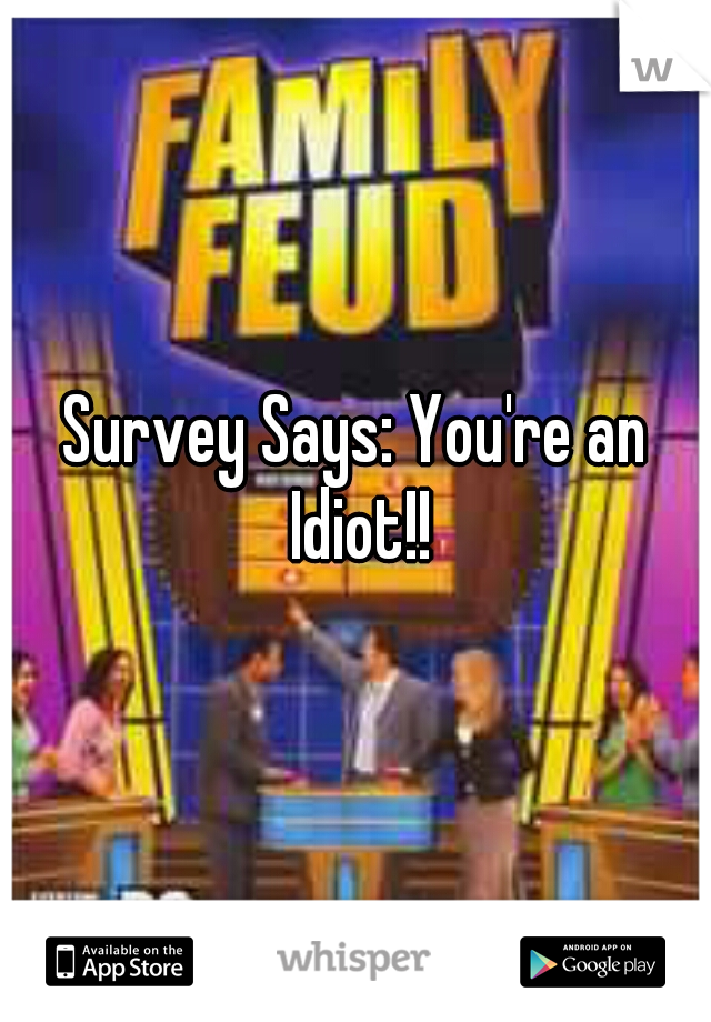 Survey Says: You're an Idiot!!