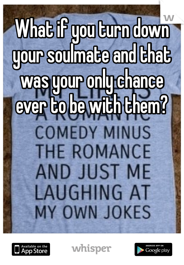 What if you turn down your soulmate and that was your only chance ever to be with them? 