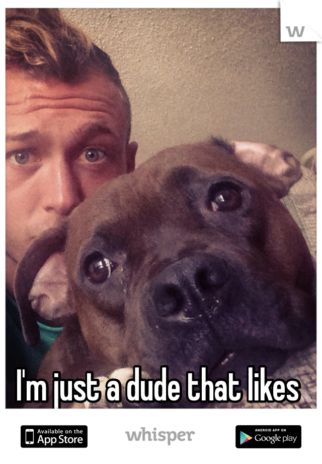 I'm just a dude that likes dudes...and dogs! 