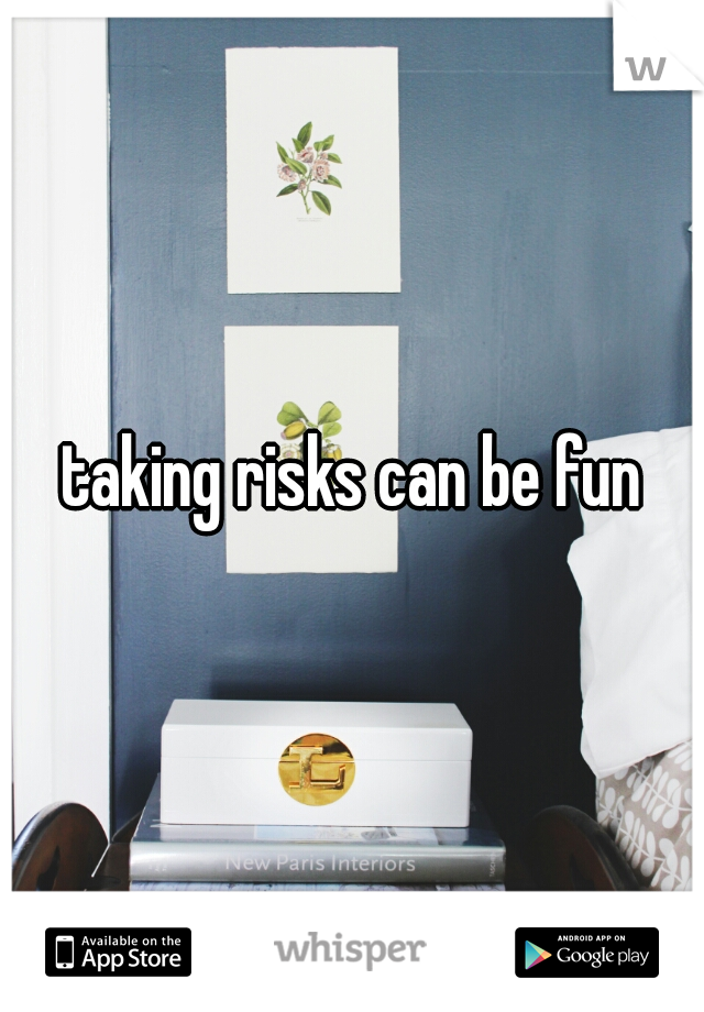 taking risks can be fun