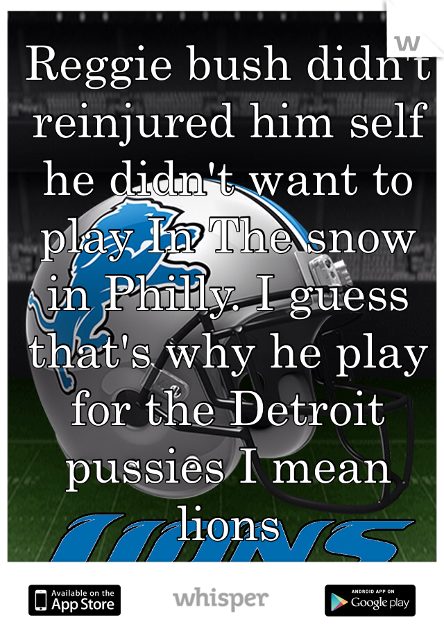 Reggie bush didn't reinjured him self he didn't want to play In The snow in Philly. I guess that's why he play for the Detroit pussies I mean lions   