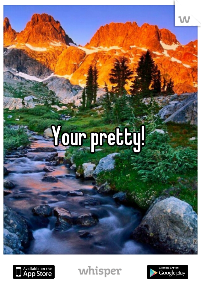 Your pretty! 